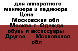 для аппаратного маникюра и педикюра › Цена ­ 20 000 - Московская обл., Москва г. Одежда, обувь и аксессуары » Другое   . Московская обл.
